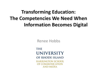 Transforming Education:
The Competencies We Need When
Information Becomes Digital
Renee Hobbs
 