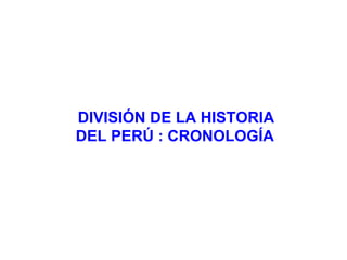 DIVISIÓN DE LA HISTORIA DEL PERÚ : CRONOLOGÍA 