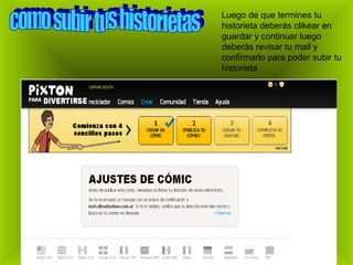 Luego de que termines tu
historieta deberás clikear en
guardar y continuar luego
deberás revisar tu mail y
confirmarlo para poder subir tu
historieta
 
