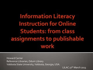 Howard Carrier
Reference Librarian, Odum Library
Valdosta State University, Valdosta, Georgia, USA.
                                                     LILAC 27th March 2013
 
