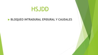 HSJDD
 BLOQUEO INTRADURAL EPIDURAL Y CAUDALES
 
