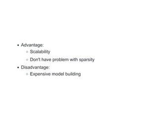 Advantage:
Scalability
Don't have problem with sparsity
Disadvantage:
Expensive model building
 