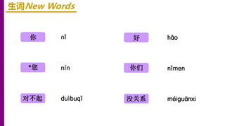 nǐ
nín
duìbuqǐ
你
*您
对不起
生词New Words
hǎo
nǐmen
méiɡuānxi
好
你们
没关系
 