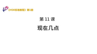 第 11 课
现在几点
《HSK标准教程》第1册
 