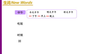 中午
时候
吃饭
回
生词New Words
下午 早上
今天中午 明天中午 昨天中午
晚上
 