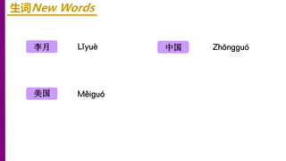 Lǐyuè
Měiɡuó
李月
美国
生词New Words
Zhōnɡɡuó
中国
 