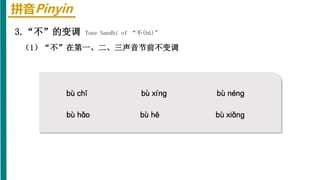 拼音Pinyin
bù chī bù xínɡ
bù hē
bù hǎo
3.“不”的变调 Tone Sandhi of “不(bù)”
（1）“不”在第一、二、三声音节前不变调
bù nénɡ
bù xiǎnɡ
 