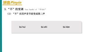 拼音Pinyin
bú huì bú shì
3.“不”的变调 Tone Sandhi of “不(bù)”
（2）“不”在四声音节前变成第二声
bú kàn
 