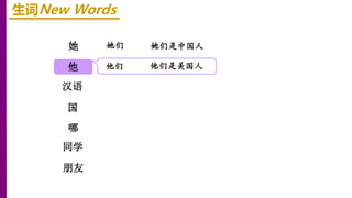 她
他
汉语
生词New Words
她们 她们是中国人
国
哪
同学
朋友
他们 他们是美国人
 