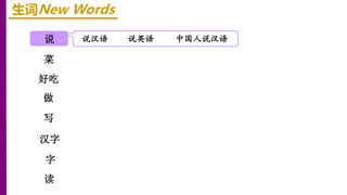 说
菜
好吃
生词New Words
说汉语 说英语
做
写
汉字
中国人说汉语
字
读
 