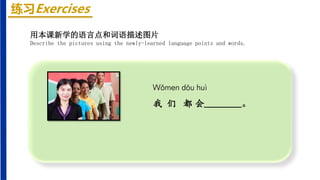 练习Exercises
Wǒmen dōu huì
我 们 都 会________。
用本课新学的语言点和词语描述图片
Describe the pictures using the newly-learned language points and words.
 