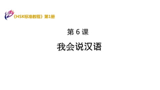 第 6 课
我会说汉语
《HSK标准教程》第1册
 