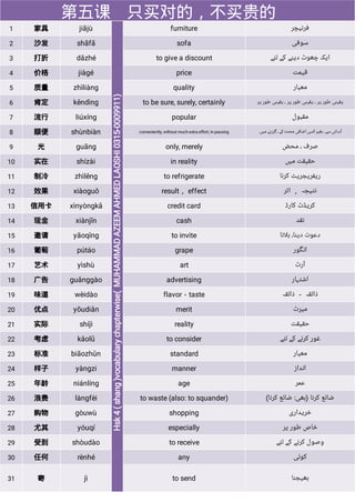 第五课 只买对的，不买贵的
1 家具 jiājù furniture ‫ﻓﺮﻧﯿﭽﺮ‬
2 沙发 shāfā sofa ‫ﺳﻮﻓﯽ‬
3 打折 dǎzhé to give a discount ‫ﻟﺌﮯ‬ ‫ﮐﮯ‬ ‫ﺩﯾﻨﮯ‬ ‫ﭼﮭﻮﭦ‬ ‫ﺍﯾﮏ‬
4 价格 jiàgé price ‫ﻗﯿﻤﺖ‬
5 质量 zhìliàng quality ‫ﻣﻌﯿﺎﺭ‬
6 肯定 kěndìng to be sure, surely, certainly ‫ﭘﺮ‬ ‫ﻃﻮﺭ‬ ‫ﯾﻘﯿﻨﯽ‬ ، ‫ﭘﺮ‬ ‫ﻃﻮﺭ‬ ‫ﯾﻘﯿﻨﯽ‬ ، ‫ﭘﺮ‬ ‫ﻃﻮﺭ‬ ‫ﯾﻘﯿﻨﯽ‬
7 流行 liúxíng popular ‫ﻣﻘﺒﻮﻝ‬
8 顺便 shùnbiàn conveniently, without much extra effort, in passing ‫ﻣﯿﮟ۔‬ ‫ﮔﺰﺭﻧﮯ‬، ‫ﮐﮯ‬‫ﻣﺤﻨﺖ‬ ‫ﺍﺿﺎﻓﯽ‬‫ﮐﺴﯽ‬‫ﺑﻐﯿﺮ‬ ، ‫ﺳﮯ‬ ‫ﺁﺳﺎﻧﯽ‬
9 光 guāng only, merely ‫ﻣﺤﺾ‬ ، ‫ﺻﺮﻑ‬
10 实在 shízài in reality ‫ﻣﯿﮟ‬ ‫ﺣﻘﯿﻘﺖ‬
11 制冷 zhìlěng to refrigerate ‫ﮐﺮﻧﺎ‬ ‫ﺭﯾﻔﺮﯾﺠﺮﯾﭧ‬
12 效果 xiàoguǒ result， effect ‫ﺍﺛﺮ‬ ， ‫ﻧﺘﯿﺠﮧ‬
13 信用卡 xìnyòngkǎ credit card ‫ﮐﺎﺭﮈ‬ ‫ﮐﺮﯾﮉﭦ‬
14 现金 xiànjīn cash ‫ﻧﻘﺪ‬
15 邀请 yāoqǐng to invite ‫ﺑﻼﻧﺎ‬ ،‫ﺩﯾﻨﺎ‬ ‫ﺩﻋﻮﺕ‬
16 葡萄 pútáo grape ‫ﺍﻧﮕﻮﺭ‬
17 艺术 yìshù art ‫ﺁﺭﭦ‬
18 广告 guǎnggào advertising ‫ﺍﺷﺘﮩﺎﺭ‬
19 味道 wèidào flavor－taste ‫ﺫﺍﺋﻘﮧ‬ － ‫ﺫﺍﺋﻘﮧ‬
20 优点 yōudiǎn merit ‫ﻣﯿﺮﭦ‬
21 实际 shíjì reality ‫ﺣﻘﯿﻘﺖ‬
22 考虑 kǎolǜ to consider ‫ﻟﺌﮯ‬ ‫ﮐﮯ‬ ‫ﮐﺮﻧﮯ‬ ‫ﻏﻮﺭ‬
23 标准 biāozhǔn standard ‫ﻣﻌﯿﺎﺭ‬
24 样子 yàngzi manner ‫ﺍﻧﺪﺍﺯ‬
25 年龄 niánlíng age ‫ﻋﻤﺮ‬
26 浪费 làngfèi to waste (also: to squander) (‫ﮐﺮﻧﺎ‬ ‫ﺿﺎﺋﻊ‬ :‫)ﺑﮭﯽ‬ ‫ﮐﺮﻧﺎ‬ ‫ﺿﺎﺋﻊ‬
27 购物 gòuwù shopping ‫ﺧﺮﯾﺪﺍﺭﯼ‬
28 尤其 yóuqí especially ‫ﭘﺮ‬ ‫ﻃﻮﺭ‬ ‫ﺧﺎﺹ‬
29 受到 shòudào to receive ‫ﻟﺌﮯ‬ ‫ﮐﮯ‬ ‫ﮐﺮﻧﮯ‬ ‫ﻭﺻﻮﻝ‬
30 任何 rènhé any ‫ﮐﻮﺋﯽ‬
31 寄 jì to send ‫ﺑﮭﯿﺠﻨﺎ‬
 