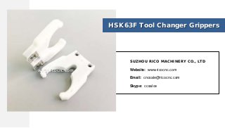 HSK63F Tool Changer Grippers
SUZHOU RICO MACHINERY CO., LTD
Website: www.ricocnc.com
Email: cncsale@ricocnc.com
Skype: ccsalce
www.ricocnc.com
 