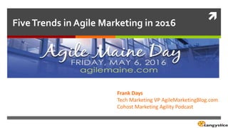 
FiveTrends in Agile Marketing in 2016
Frank Days
Tech Marketing VP AgileMarketingBlog.com
Cohost Marketing Agility Podcast
 