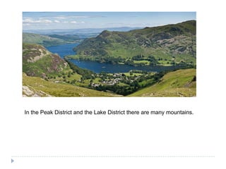 In thePeakDistrict and the Lake Districttherearemanymountains.