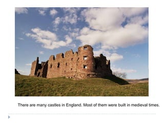 Therearemanycastles in England. Most ofthemwerebuilt in medieval times.