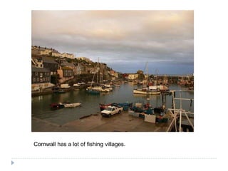 Cornwall has a lot offishingvillages.