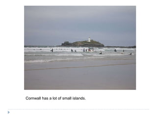 Cornwall has a lot ofsmallislands.