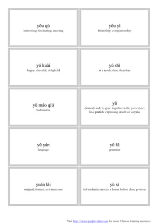 Visit http://www.purpleculture.net for more Chinese learning resources
yǒu qù
interesting; fascinating; amusing
yǒu yì
friendship; companionship
yú kuài
happy; cheerful; delightful
yú shì
as a result; thus; therefore
yǔ máo qiú
badminton
yǔ
(formal) and; to give; together with; participate;
final particle expressing doubt or surprise
yǔ yán
language
yǔ fǎ
grammar
yuán lái
original; former; as it turns out
yù xí
(of students) prepare a lesson before class; preview
 