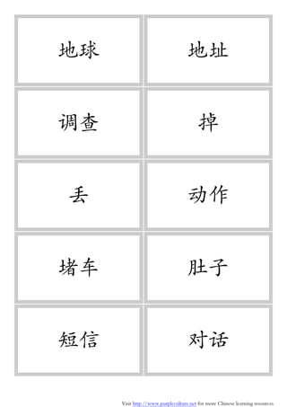 Visit http://www.purpleculture.net for more Chinese learning resources
地球 地址
调查 掉
丢 动作
堵车 肚子
短信 对话
 