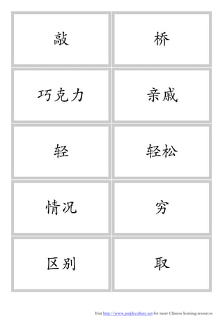 Visit http://www.purpleculture.net for more Chinese learning resources
敲 桥
巧克力 亲戚
轻 轻松
情况 穷
区别 取
 