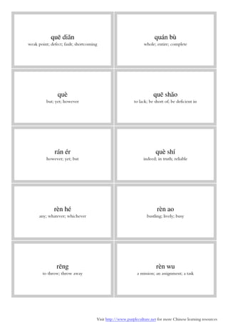 Visit http://www.purpleculture.net for more Chinese learning resources
quē diǎn
weak point; defect; fault; shortcoming
quán bù
whole; entire; complete
què
but; yet; however
quē shǎo
to lack; be short of; be deficient in
rán ér
however; yet; but
què shí
indeed; in truth; reliable
rèn hé
any; whatever; whichever
rèn ao
bustling; lively; busy
rēng
to throw; throw away
rèn wu
a mission; an assignment; a task
 