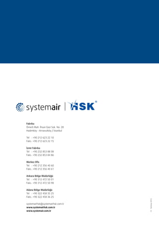 Başlık

Fabrika
Ömerli Mah. İhsan Gazi Sok. No: 28
Hadımköy - Arnavutköy / İstanbul
Tel	 : +90 212 623 22 10
Faks	: +90 212 623 22 15
İzmir Fabrika
Tel	 : +90 232 853 88 08
Faks	: +90 232 853 84 86
Merkez Ofis
Tel	 : +90 212 356 40 60
Faks	: +90 212 356 40 61
Ankara Bölge Müdürlüğü
Tel	 : +90 312 472 50 01
Faks	: +90 312 472 50 98

systemairhsk@systemairhsk.com.tr
www.systemairhsk.com.tr
www.systemair.com.tr

FC ­­· Temmuz 2013

Adana Bölge Müdürlüğü
Tel	 : +90 322 458 35 25
Faks	: +90 322 458 36 25

 