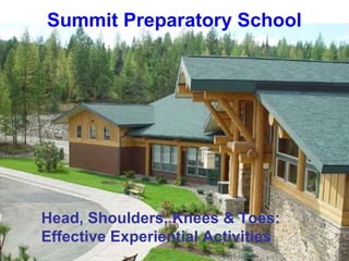 Summit Preparatory School




Head, Shoulders, Knees & Toes:
Effective Experiential Activities
 