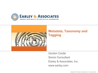 Metadata, Taxonomy and Tagging Gordon Castle Senior Consultant Earley & Associates, Inc. www.earley.com 