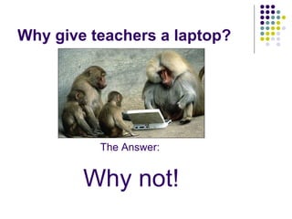Why give teachers a laptop? The Answer: Why not! 