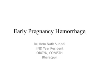 Early Pregnancy Hemorrhage
Dr. Hem Nath Subedi
IIND Year Resident
OBGYN, COMSTH
Bharatpur
 