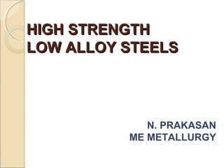 HIGH STRENGTHHIGH STRENGTH
LOW ALLOY STEELSLOW ALLOY STEELS
N. PRAKASAN
ME METALLURGY
 