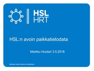 Helsingin seudun liikenne -kuntayhtymä
HSL:n avoin paikkatietodata
Markku Huotari 3.5.2018
 