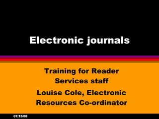 Electronic journals Training for Reader Services staff Louise Cole, Electronic Resources Co-ordinator 