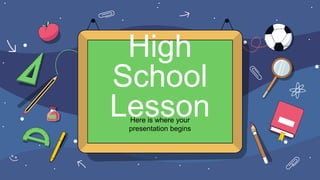 Here is where your
presentation begins
High
School
Lesson
 