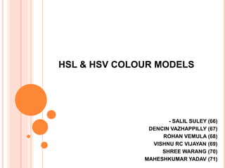 HSL & HSV COLOUR MODELS
- SALIL SULEY (66)
DENCIN VAZHAPPILLY (67)
ROHAN VEMULA (68)
VISHNU RC VIJAYAN (69)
SHREE WARANG (70)
MAHESHKUMAR YADAV (71)
 