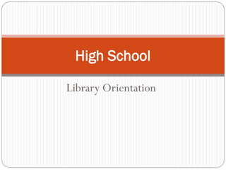 High School

Library Orientation
 