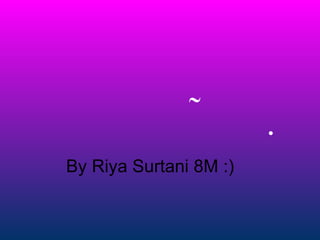  By Riya Surtani 8M :)  