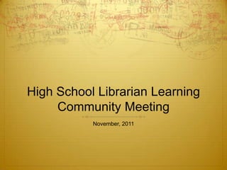 High School Librarian Learning
     Community Meeting
           November, 2011
 