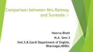 Comparison between Mrs.Ramsay
and Sunanda :-
Heerva Bhatt
M.A. Sem.3
Smt.S.B.Gardi Department of English,
Bhavnagar,MKBU.
 