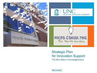 +




    Strategic Plan
    for Innovation Support
    The HSL’s Role in Innovate@Carolina




    MCforNC
 
