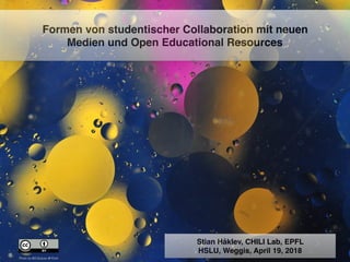 Photo by Bill Gracey @ Flickr
Formen von studentischer Collaboration mit neuen
Medien und Open Educational Resources
Stian Håklev, CHILI Lab, EPFL
HSLU, Weggis, April 19, 2018
 