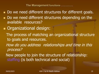 04/02/2023 HSM 1 by Dr Mesfin Addisse 25
The Management functions ………….
 Do we need different structures for different go...