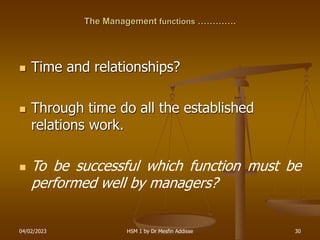04/02/2023 HSM 1 by Dr Mesfin Addisse 30
The Management functions ………….
 Time and relationships?
 Through time do all th...