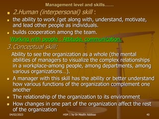 04/02/2023 HSM 1 by Dr Mesfin Addisse 40
Management level and skills……
2.Human (interpersonal) skill :
the ability to work...