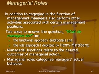 04/02/2023 HSM 1 by Dr Mesfin Addisse 42
Managerial Roles
In addition to engaging in the function of
management managers a...