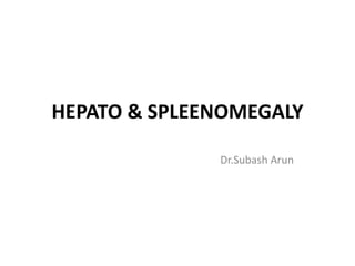 HEPATO & SPLEENOMEGALY
Dr.Subash Arun
 