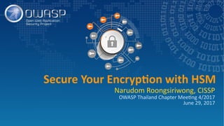 Secure Your Encryption with HSM
Narudom Roongsiriwong, CISSP
OWASP Thailand Chapter Meeting 4/2017
June 29, 2017
 