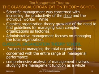 04/02/2023 HSM 2 by Dr Mesfin Addisse 19
The Management Theories:
THE CLASSICAL ORGANIZATION THEORY SCHOOL
 Scientific ma...